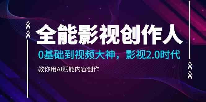 全能影视创作人，0基础到视频大神，影视2.0时代，教你用AI赋能内容创作(更新85节)-轻创副业圈
