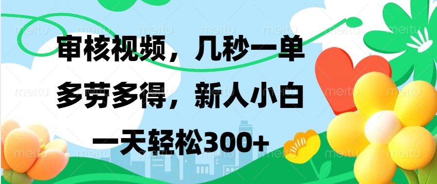 审核视频，几秒一单，多劳多得，新人小白一天轻松300+-轻创副业圈