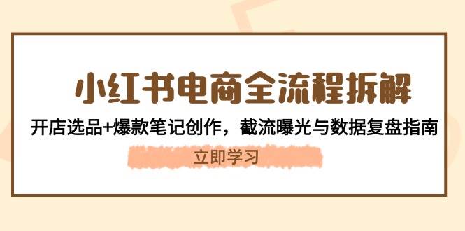 小红书电商全流程拆解：开店选品+爆款笔记创作，截流曝光与数据复盘指南-轻创副业圈