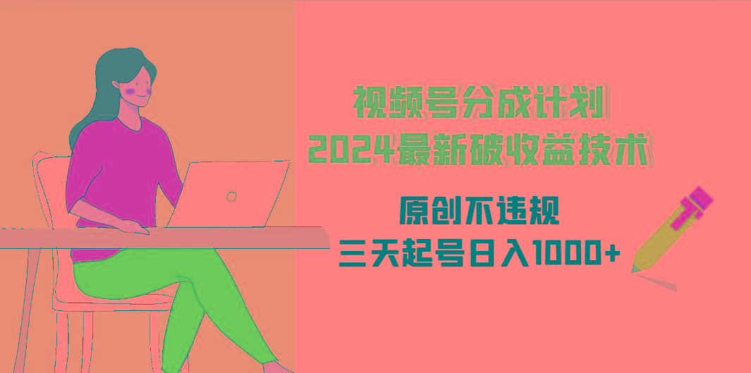 (9289期)视频号分成计划2024最新破收益技术，原创不违规，三天起号日入1000+-轻创副业圈