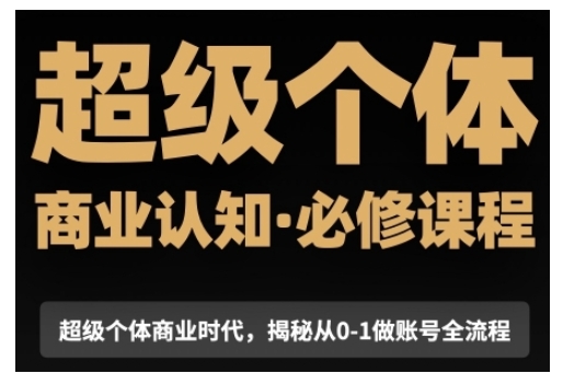 超级个体商业认知觉醒视频课，商业认知·必修课程揭秘从0-1账号全流程-轻创副业圈