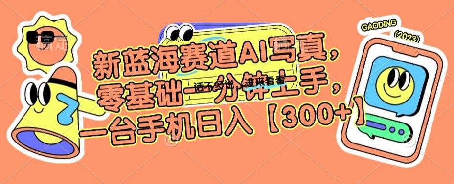 新蓝海赛道AI写真，零基础一分钟上手，一台手机日入300+【揭秘】-轻创副业圈
