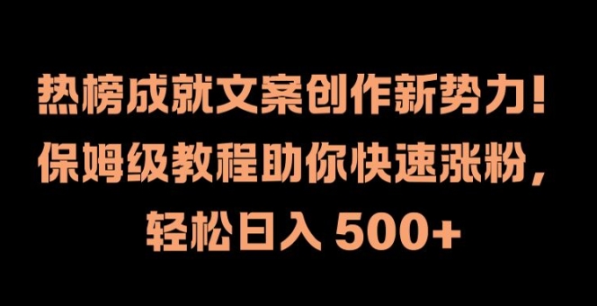 热榜成就文案创作新势力，保姆级教程助你快速涨粉，轻松日入 500+【揭秘】-轻创副业圈