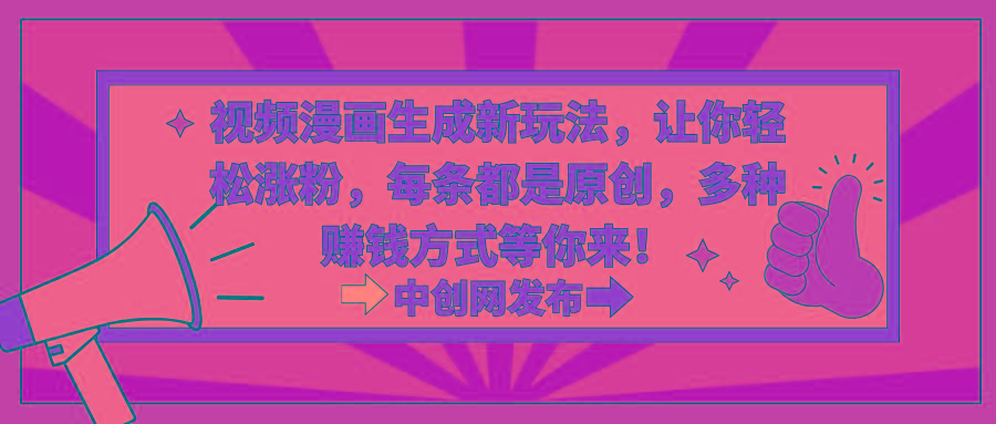 视频漫画生成新玩法，让你轻松涨粉，每条都是原创，多种赚钱方式等你来！-轻创副业圈