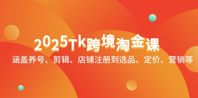 2025Tk跨境淘金课：涵盖养号、剪辑、店铺注册到选品、定价、营销等-轻创副业圈