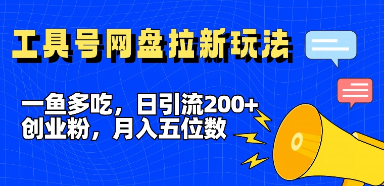 一鱼多吃，日引流200+创业粉，全平台工具号，网盘拉新新玩法月入5位数【揭秘】-轻创副业圈