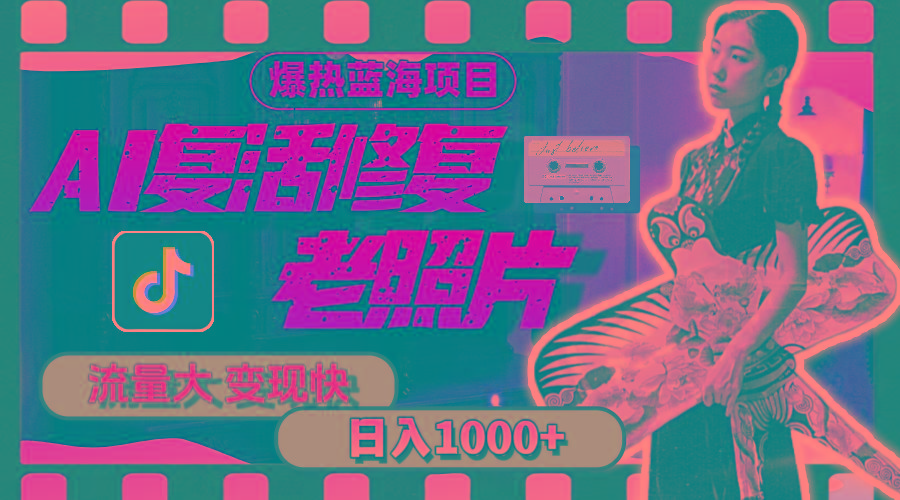 暴热蓝海项目，AI复活修复老照片，流量大 变现快 一天收入1000+教程+素材-轻创副业圈