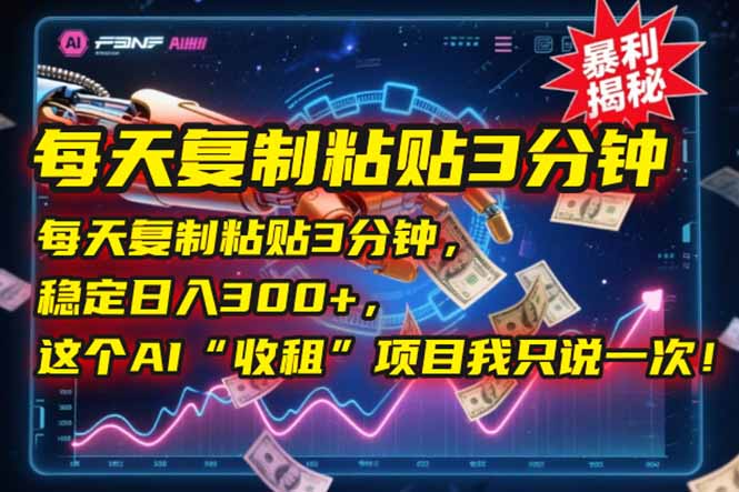 每天复制粘贴3分钟，稳定日入300+，这个AI“收租”项目我只说一次！-轻创副业圈