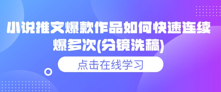 小说推文爆款作品如何快速连续爆多次(分镜洗稿)-轻创副业圈