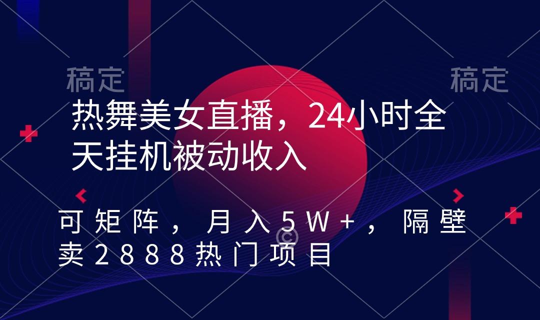 热舞美女直播，24小时全天挂机被动收入，可矩阵 月入5W+隔壁卖2888热门项目-轻创副业圈