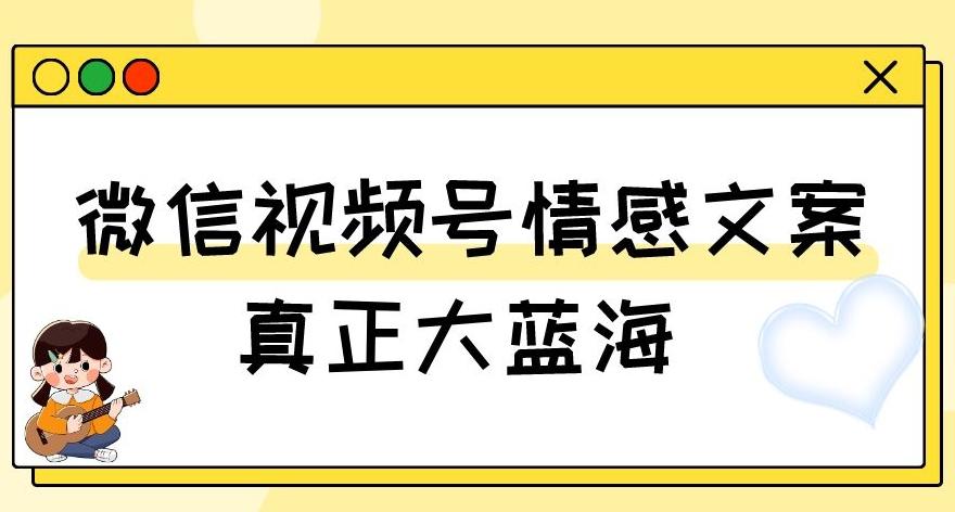 视频号情感文案，真正大蓝海，简单操作，新手小白轻松上手（教程+素材）【揭秘】-轻创副业圈