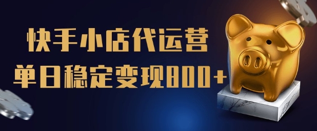 【快手小店代运营】限时托管计划，全程喂饭，单日稳定变现5张【揭秘】-轻创副业圈