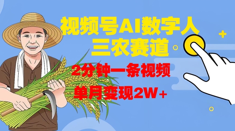 视频号AI数字人玩转三农赛道，2分钟一条视频，单月变现2W+-轻创副业圈