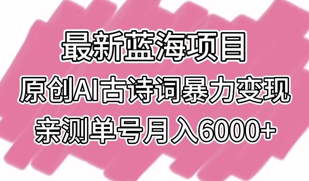 最新蓝海项目，原创AI古诗词暴力变现，亲测单号月入6000+【揭秘】-轻创副业圈
