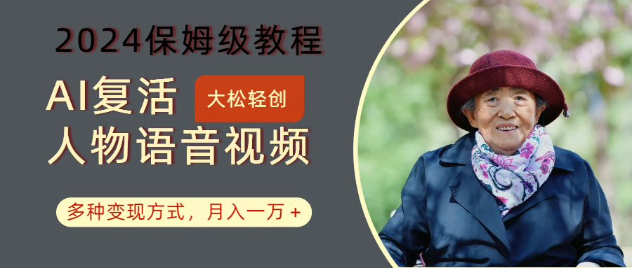 AI复活人物讲话视频：2024保姆级教程，多种变现方式，月入一万+-轻创副业圈