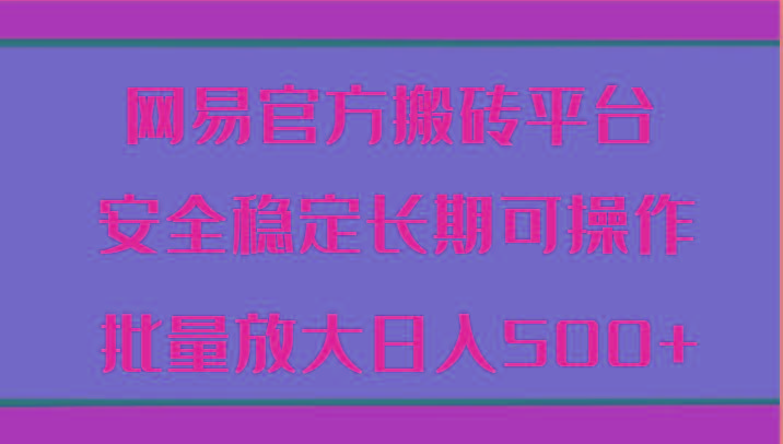 网易官方搬砖平台 安全稳定长期可操作 批量放大日入500+-轻创副业圈