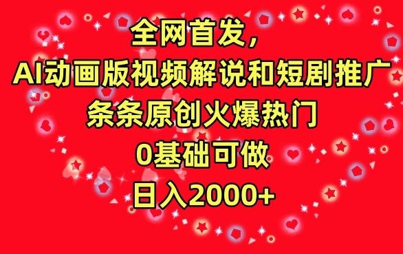 全网首发，AI动画版视频解说和短剧推广，条条原创火爆热门，0基础可做，日入2000+【揭秘】-轻创副业圈