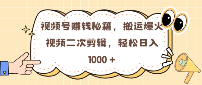 视频号 0门槛，搬运爆火视频进行二次剪辑，轻松实现日入几张【揭秘】-轻创副业圈