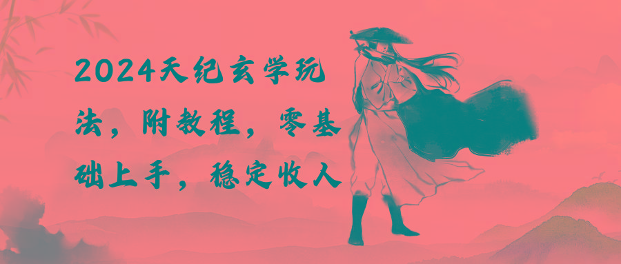 2024天纪玄学玩法，零基础上手，稳定收入(教程+工具-轻创副业圈