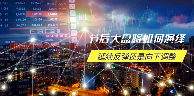 节后大盘将如何演绎，延续反弹还是向下调整，关键时间点和空间位待解-轻创副业圈