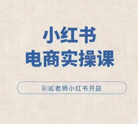 小红薯电商实操课，小红书开店实操必学课-轻创副业圈