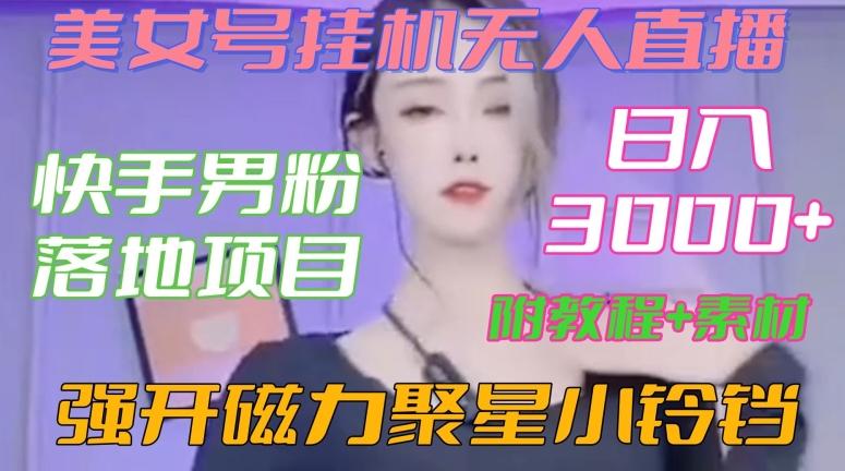 快手男粉落地项目，美女号挂机无人直播，强开磁力聚星小铃铛，日入3000+【附教程和美女素材】【揭秘】-轻创副业圈