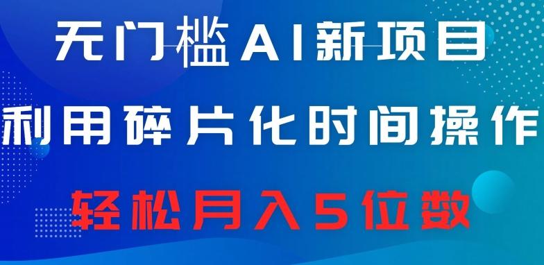无门槛AI新项目，利用碎片化时间操作，日入600+，轻松月入5位数-轻创副业圈