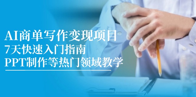 AI商单写作变现项目，7天快速入门指南，PPT制作等热门领域教学-轻创副业圈