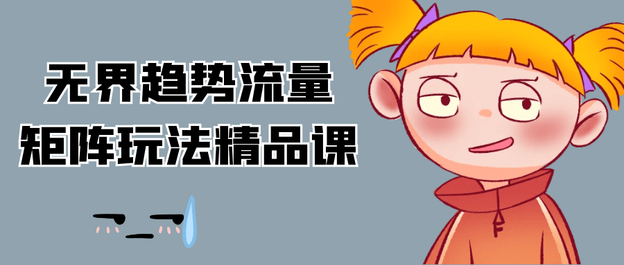 无界趋势流量矩阵玩法精品课-轻创副业圈