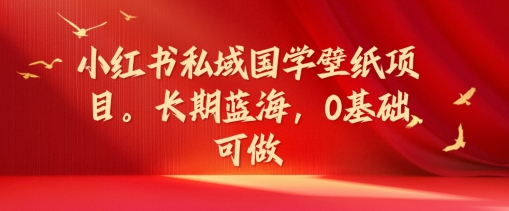 小红书私域国学壁纸项目，长期蓝海，0基础可做【揭秘】-轻创副业圈