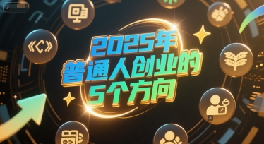 付费文章：2025年普通人创业的5个方向-轻创副业圈