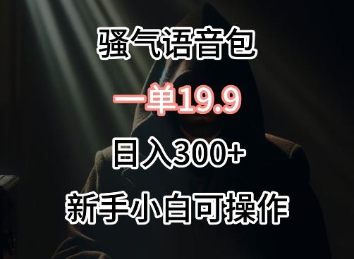 0成本卖骚气语音包，一单19.9.日入300+【揭秘】-轻创副业圈