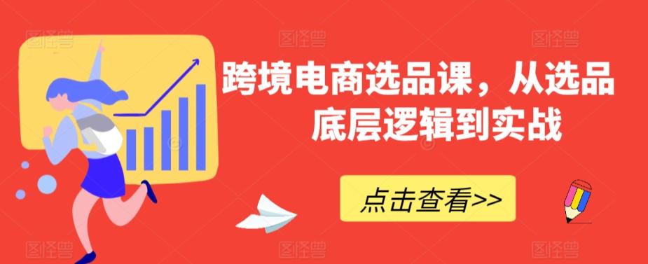跨境电商选品课，从选品到底层逻辑到实战-轻创副业圈