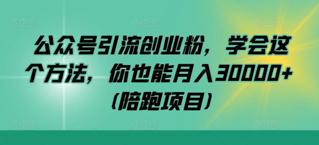 公众号引流创业粉，学会这个方法，你也能月入30000+ (陪跑项目)-轻创副业圈