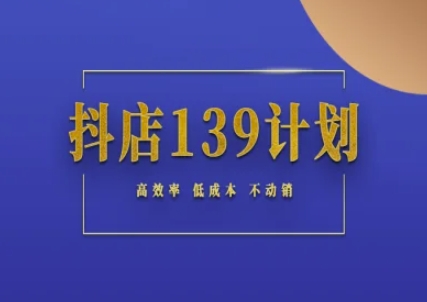 抖店139计划实录手册不动销起店实操方法论，高效率低成本不动销-轻创副业圈