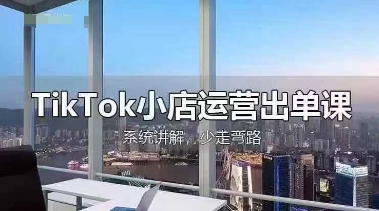 TikTok小店运营出单课，从开店选品、运营出单、发货回款，进行全流程讲解-轻创副业圈
