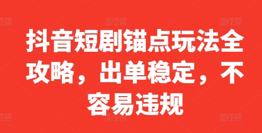 抖音短剧锚点玩法全攻略，出单稳定，不容易违规-轻创副业圈