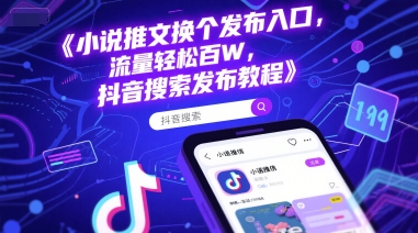 小说推文换个发布入口，流量轻松百W，抖音搜索发布教程-轻创副业圈