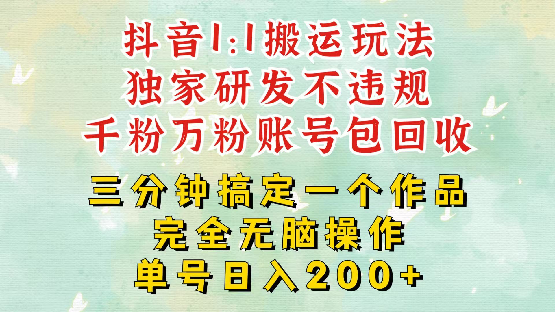 抖音1：1搬运独创顶级玩法！三分钟一条作品！单号每天稳定200+收益，千粉万粉包回收-轻创副业圈