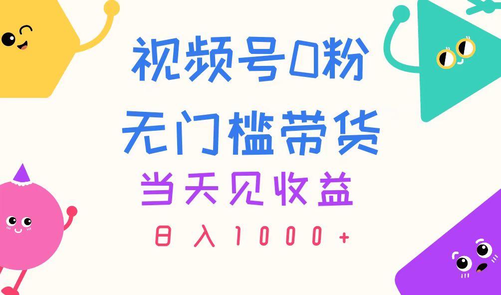 视频号0粉无门槛带货，当天见收益，日入1000+-轻创副业圈