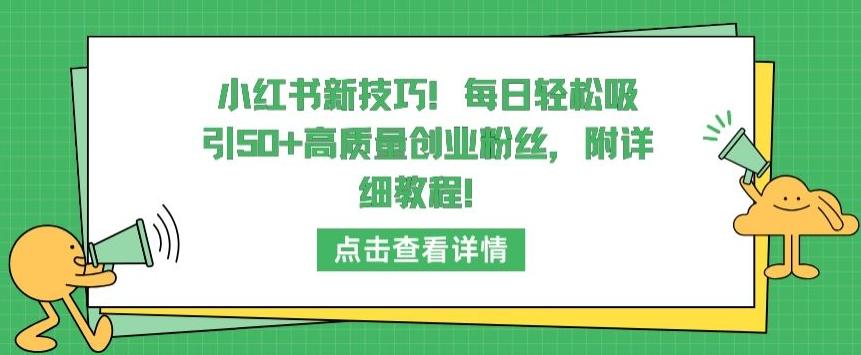 小红书新技巧，每日轻松吸引50+高质量创业粉丝，附详细教程【揭秘】-轻创副业圈