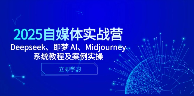 2025自媒体实战营，Deepseek、即梦 AI、Midjourney系统教程及案例实操-轻创副业圈