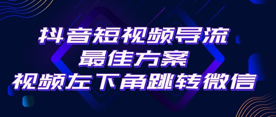 抖音短视频引流导流最佳方案，视频左下角跳转微信，外面500一单，利润200+-轻创副业圈