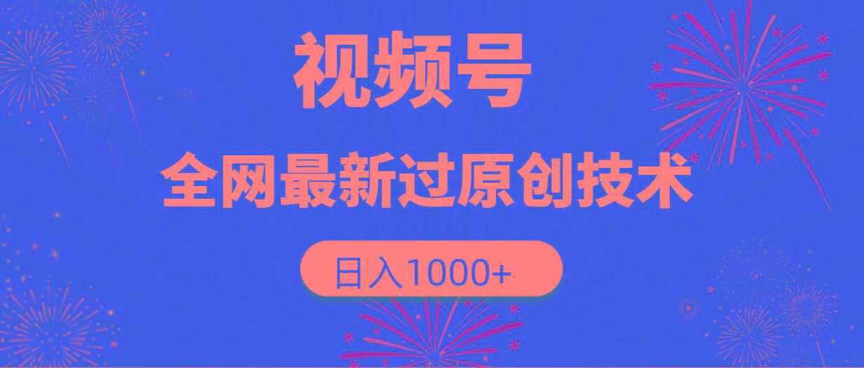 (9713期)视频号，全网最新过原创技术，日入1000+-轻创副业圈