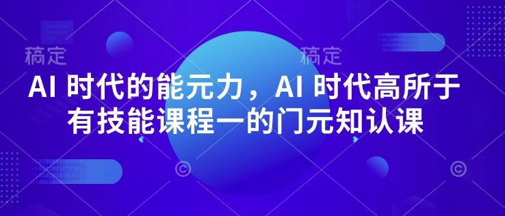 AI 时代的‮能元‬力，AI 时代高‮所于‬有技能课程‮一的‬门元‮知认‬课-轻创副业圈