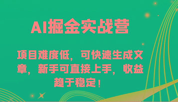 AI掘金实战营-项目难度低，可快速生成文章，新手可直接上手，收益趋于稳定！-轻创副业圈