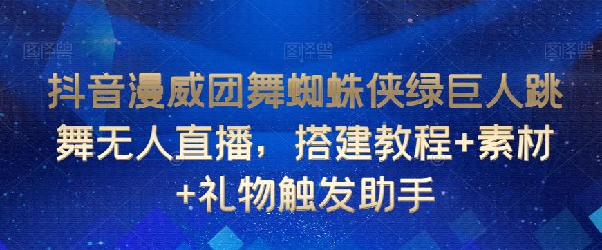 抖音漫威团舞蜘蛛侠绿巨人跳舞无人直播，搭建教程+素材+礼物触发助手-轻创副业圈