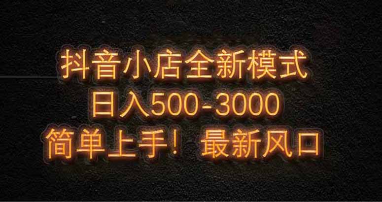 抖音小店全新模式 最新风口，日收入500-5000+！小白简单上手-轻创副业圈