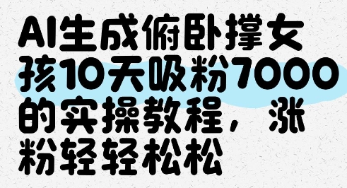 AI生成俯卧撑女孩，10天吸粉7000的实操教程，涨粉轻轻松松-轻创副业圈