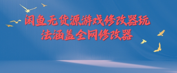 闲鱼无货源游戏修改器玩法涵盖全网修改器-轻创副业圈